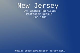 New Jersey
      By: Amanda Fabricius
        Professer Deckle
            Enc 1101




Music: Bruce Springsteen Jersey girl
 