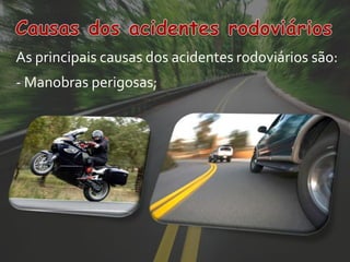 As principais causas dos acidentes rodoviários são:
- Manobras perigosas;
 