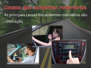 As principais causas dos acidentes rodoviários são:
- Distração;
 