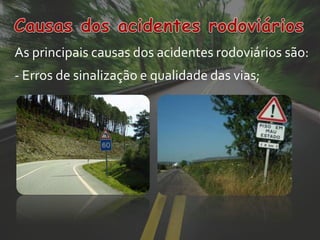 As principais causas dos acidentes rodoviários são:
- Erros de sinalização e qualidade das vias;
 