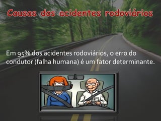Em 95% dos acidentes rodoviários, o erro do
condutor (falha humana) é um fator determinante.
 