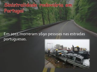 Em 2011 morreram 1690 pessoas nas estradas
portuguesas.
 