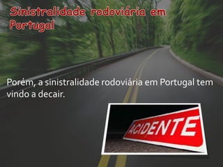 Porém, a sinistralidade rodoviária em Portugal tem
vindo a decair.
 