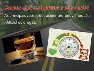 As principais causas dos acidentes rodoviários são:
- Álcool ou drogas;
 