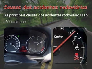As principais causas dos acidentes rodoviários são:
- Velocidade;
 