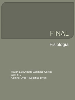 Fisiología




Titular: Luis Alberto Gonzales García
Gpo. III-3
Alumno: Ortiz Peyegahud Bryan
 