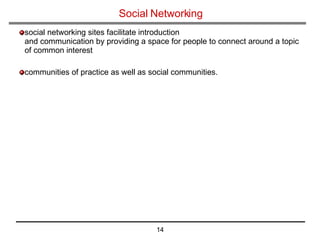 Social Networking social networking sites facilitate introduction and communication by providing a space for people to connect around a topic of common interest communities of practice as well as social communities. 