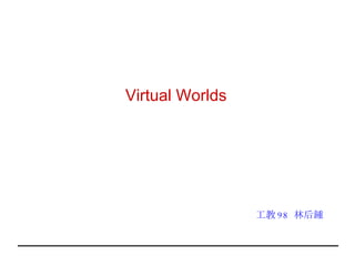 Virtual Worlds  工教 98  林后鍾 
