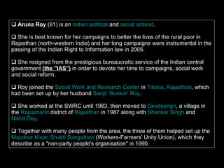 <ul><li>Aruna Roy  (61) is an  Indian   political  and  social activist .  </li></ul><ul><li>She is best known for her cam...