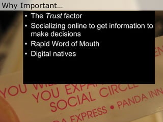 Why Important… The  Trust  factor Socializing online to get information to make decisions Rapid Word of Mouth Digital natives 