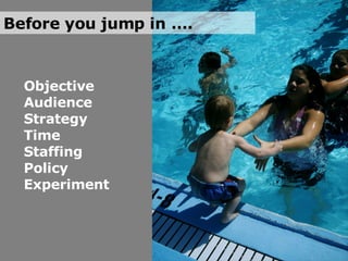 Objective Audience Strategy Time Staffing Policy Experiment Before you jump in …. 