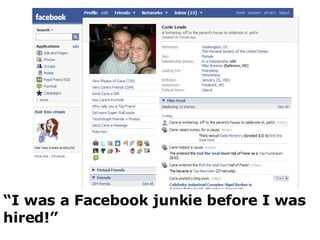 “ I was a Facebook junkie before I was hired!” 