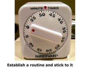 Establish a routine and stick to it 