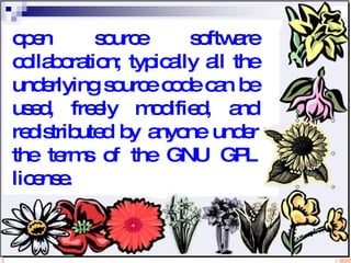 open source software collaboration; typically all the underlying source code can be used, freely modified, and redistributed by anyone under the terms of the GNU GPL license. 