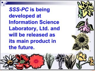 SSS-PC  is being developed at Information Science Laboratory, Ltd. and will be released as its main product in the future.  
