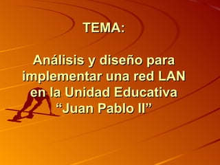 TEMA: Análisis y diseño para implementar una red LAN en la Unidad Educativa “Juan Pablo II”     