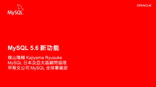 Copyright © 2013, Oracle and/or its affiliates. All rights reserved.1
梶山隆輔 Kajiyama Ryusuke
MySQL 日本及亞太區顧問協理
甲骨文公司 MySQL 全球事業部
MySQL 5.6 新功能
 