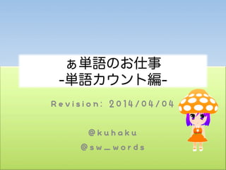 Revision: 2014/04/04
@kuhaku
@sw_words
ぁ単語のお仕事
-単語カウント編-
 