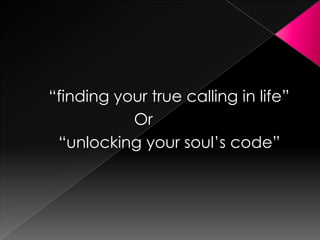 “finding your true calling in life”
           Or
 “unlocking your soul’s code”
 