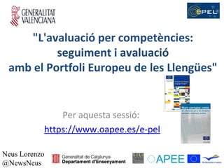 "L'avaluació per competències:
          seguiment i avaluació
 amb el Portfoli Europeu de les Llengües"


               Per aquesta sessió:
           https://www.oapee.es/e-pel

Neus Lorenzo
@NewsNeus
 