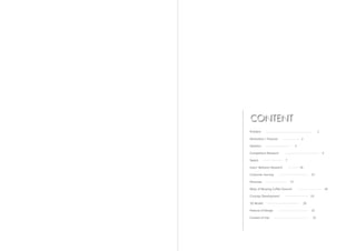 CONTENT
Problem                                                 1

Motivation / Purpose                     2

Statistics                          3

Competitors Research                                        5

Sketch                     7

Users' Behavior Research                14

Customer Journey                                  15

Personas                       17

Ways of Reusing Coffee Ground                                   18

Concept Development                               19

3D Model                                     20

Feature of Design                                 21

Context of Use                                     22
 