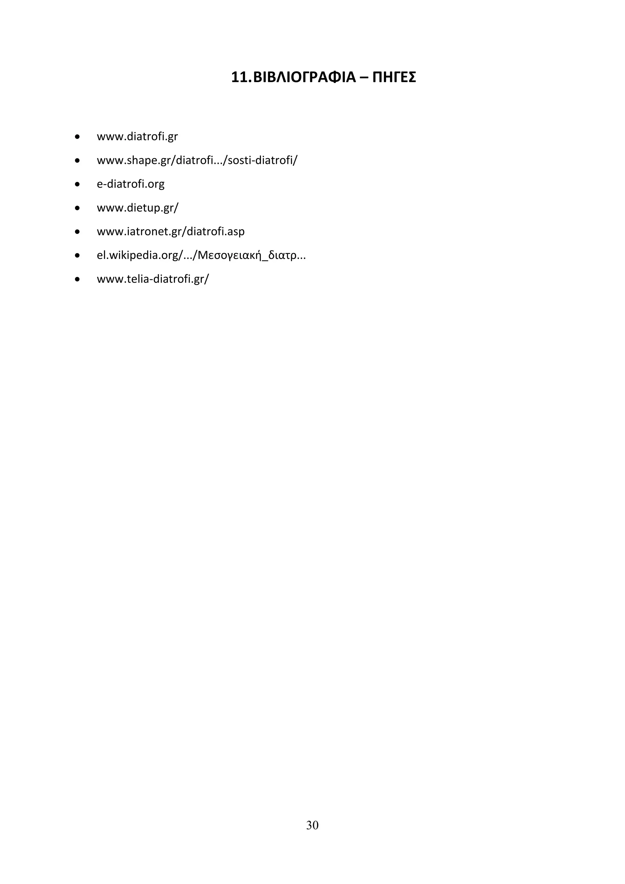 11. ΒΙΒΛΙΟΓΡΑΦΙΑ – ΠΗΓΕΣ


•   www.diatrofi.gr
•   www.shape.gr/diatrofi.../sosti-diatrofi/
•   e-diatrofi.org
•   www.dietup.gr/
•   www.iatronet.gr/diatrofi.asp
•   el.wikipedia.org/.../Μεσογειακή_διατρ...
•   www.telia-diatrofi.gr/




                                               30
 