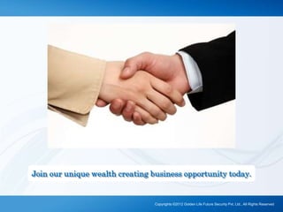 Join our unique wealth creating business opportunity today.
Copyrights ©2012 Golden Life Future Security Pvt. Ltd., All Rights Reserved
 