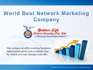 Copyrights ©2012 Golden Life Future Security Pvt. Ltd., All Rights Reserved
Our unique wealth creating business
opportunity gives you a simple way
by which you can change your life.
 