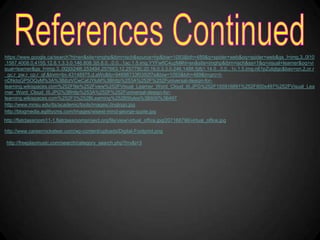 https://www.google.ca/search?hl=en&site=imghp&tbm=isch&source=hp&biw=1093&bih=489&q=spider+web&oq=spider+web&gs_l=img.3..0l10
.1587.4008.0.4155.12.8.1.3.3.0.146.808.3j5.8.0...0.0...1ac.1.5.img.YYFwfIC4uzM#hl=en&site=imghp&tbm=isch&sa=1&q=visual+learner&oq=vi
sual+learner&gs_l=img.3..0l2j0i24l8.253494.257663.12.257790.20.16.0.3.3.0.246.1488.5j8j1.14.0...0.0...1c.1.5.img.n61pZutqtgc&bav=on.2,or.r
_gc.r_pw.r_cp.r_qf.&bvm=bv.43148975,d.aWc&fp=94698733f0392f7e&biw=1093&bih=489&imgrc=t-
nDNdqGP5OQyM%3A%3BjbzVCwCafJYluM%3Bhttp%253A%252F%252Funiversal-design-for-
learning.wikispaces.com%252Ffile%252Fview%252FVisual_Learner_Word_Cloud_III.JPG%252F155916891%252F800x497%252FVisual_Lea
rner_Word_Cloud_III.JPG%3Bhttp%253A%252F%252Funiversal-design-for-
learning.wikispaces.com%252F3%252BLearning%252BStyles%3B800%3B497
http://www.mnsu.edu/its/academic/tools/images/Jinglogo.jpg
http://blogmedia.agilitycms.com/Images/wisest-mind-george-quote.jpg
http://flatclassroom11-1.flatclassroomproject.org/file/view/virtual_office.jpg/207168796/virtual_office.jpg

http://www.careerrocketeer.com/wp-content/uploads/Digital-Footprint.png

 http://freeplaymusic.com/search/category_search.php?t=v&i=3
 