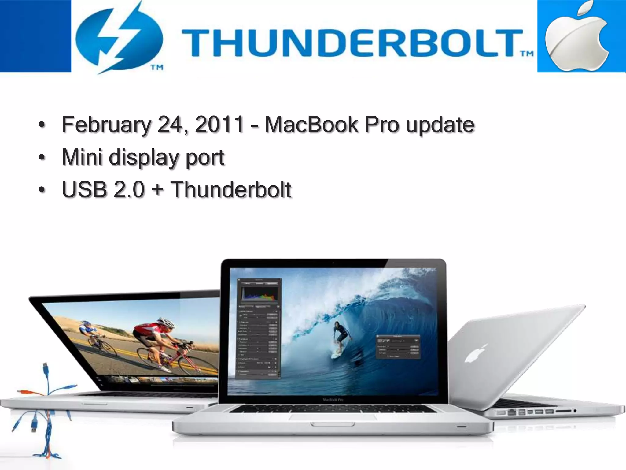 • February 24, 2011 – MacBook Pro update
• Mini display port
• USB 2.0 + Thunderbolt
 