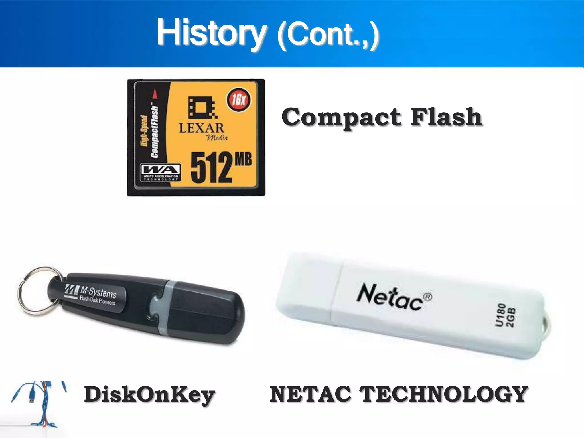 History (Cont.,)

            Compact Flash




DiskOnKey   NETAC TECHNOLOGY
 