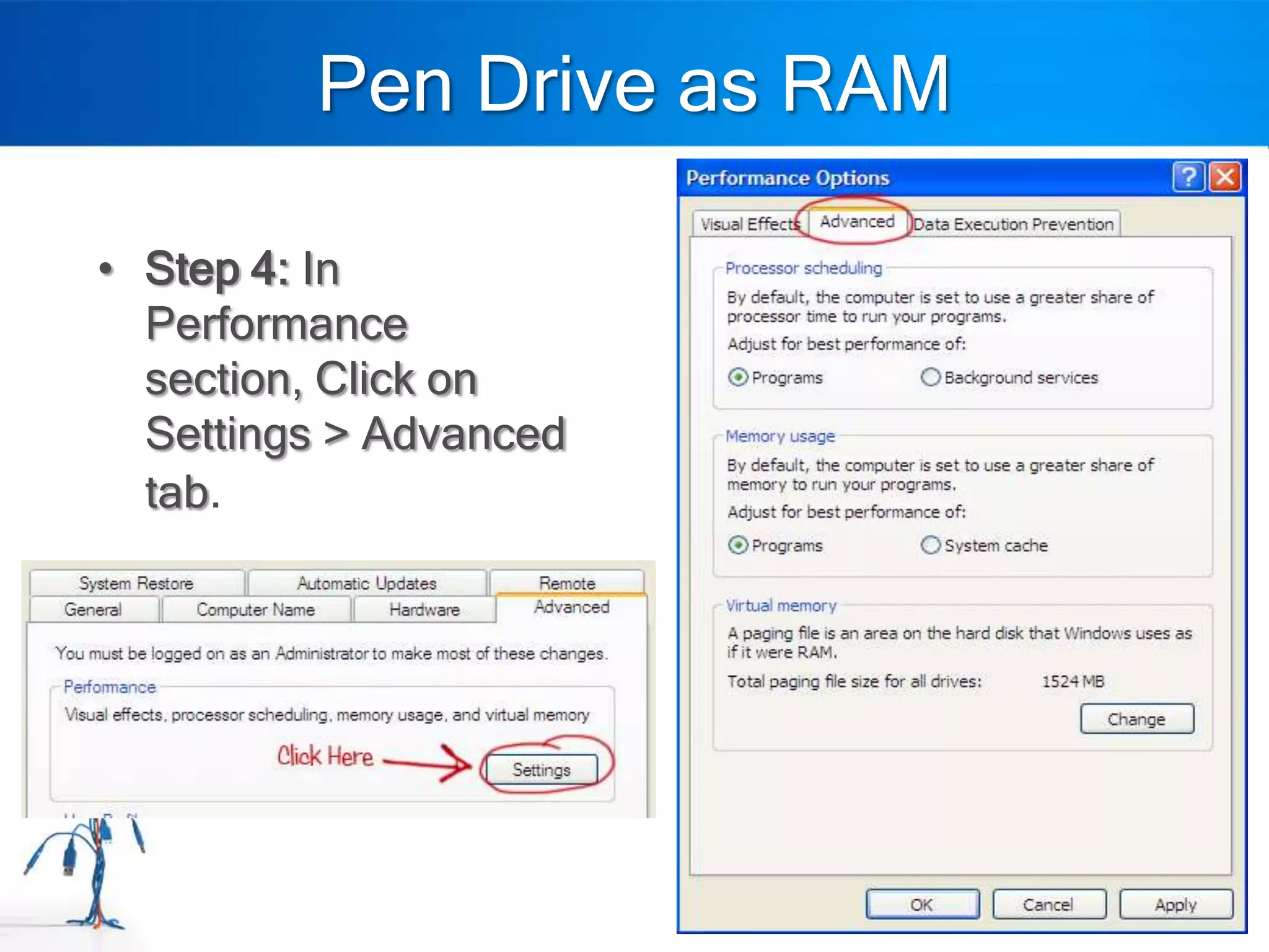 Pen Drive as RAM

• Step 4: In
  Performance
  section, Click on
  Settings > Advanced
  tab.
 