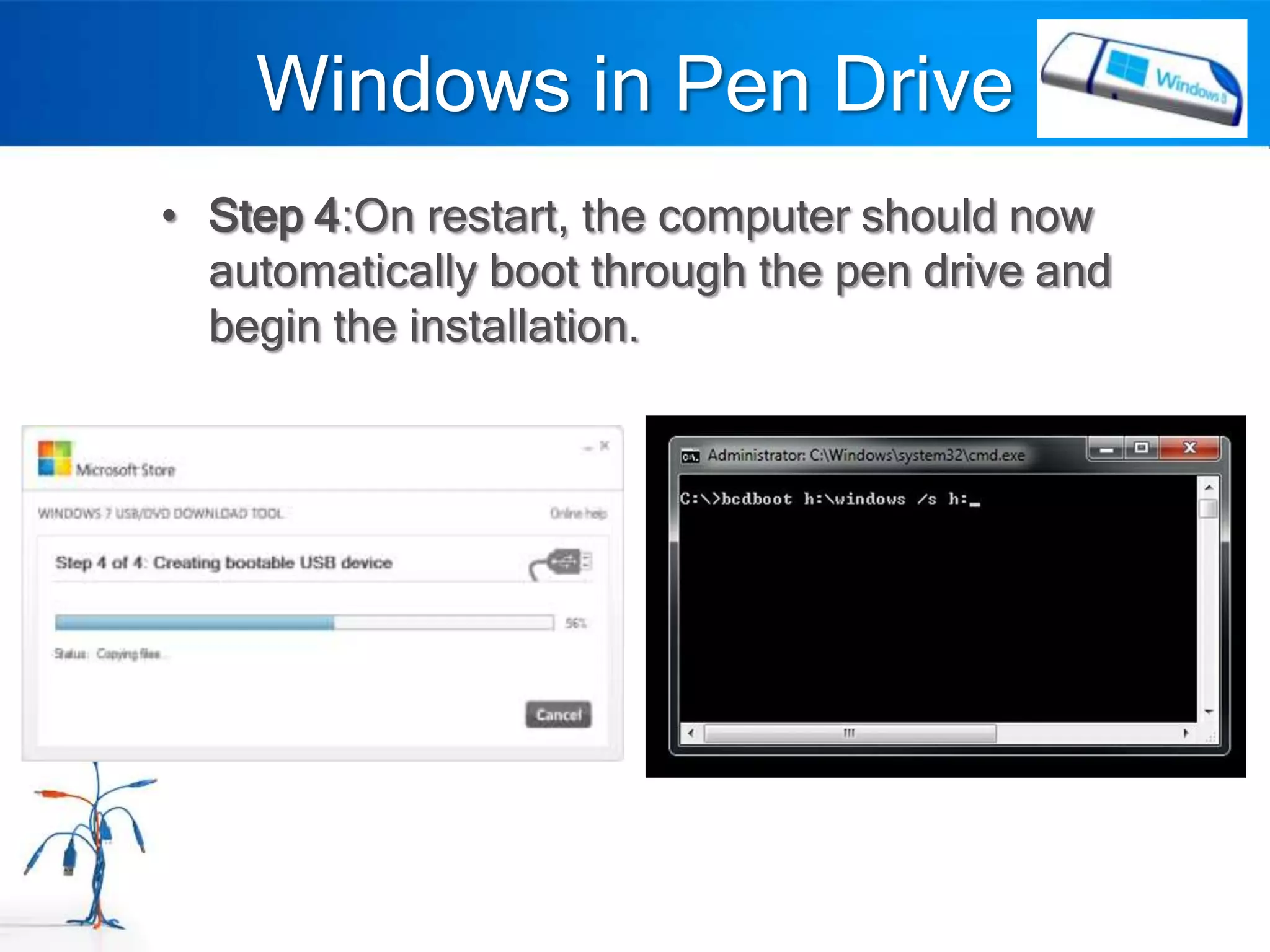Windows in Pen Drive
• Step 4:On restart, the computer should now
  automatically boot through the pen drive and
  begin the installation.
 