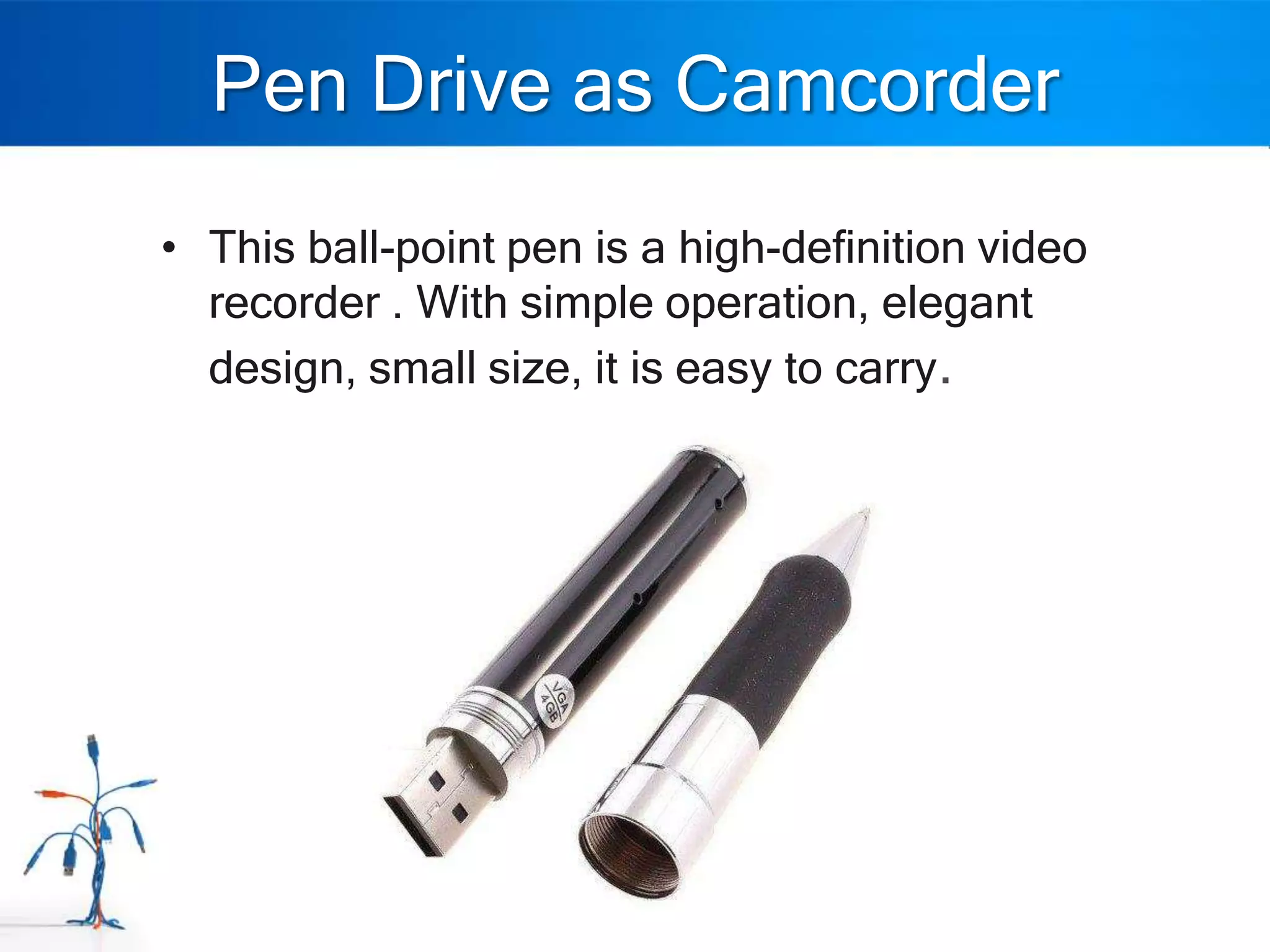 Pen Drive as Camcorder
• This ball-point pen is a high-definition video
  recorder . With simple operation, elegant
  design, small size, it is easy to carry.
 