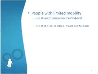 • People with limited mobility
  – Use of speech input rather than keyboard

  – Use of see spot in place of mouse (Bio Medical)




                                                      18
 