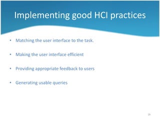 Implementing good HCI practices

• Matching the user interface to the task.

• Making the user interface efficient

• Providing appropriate feedback to users

• Generating usable queries




                                             19
 