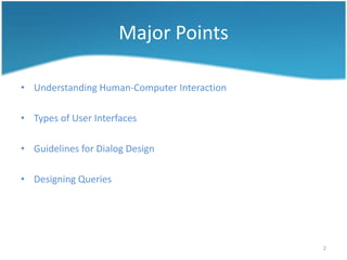 Major Points

• Understanding Human-Computer Interaction

• Types of User Interfaces

• Guidelines for Dialog Design

• Designing Queries




                                             2
 
