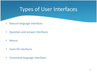 Types of User Interfaces

• Natural-language interfaces

• Question-and-answer interfaces

• Menus

• Form-fill interfaces

• Command-language interfaces


                                      21
 