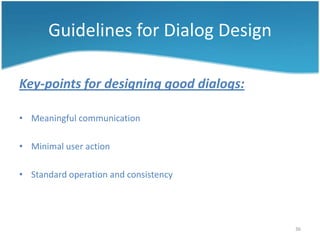 Guidelines for Dialog Design

Key-points for designing good dialogs:

• Meaningful communication

• Minimal user action

• Standard operation and consistency




                                         36
 