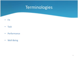 Terminologies

• Fit

• Task

• Performance

• Well-Being




                                4
 