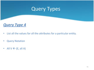 Query Types

Query Type 4
• List all the values for all the attributes for a particular entity.

• Query Notation

• All V  (E, all A)




                                                                        51
 