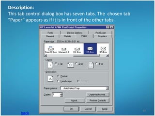 Description:
This tab control dialog box has seven tabs. The chosen tab
“Paper” appears as if it is in front of the other tabs




                                                             63
      back
 