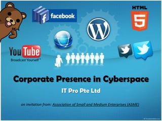 Corporate Presence in Cyberspace
                         IT Pro Pte Ltd

 on invitation from: Association of Small and Medium Enterprises (ASME)
 