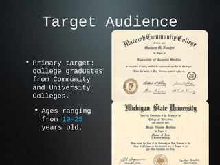Target Audience

• Primary target:
 college graduates
 from Community
 and University
 Colleges.

  • Ages ranging
    from 19-25
    years old.
 