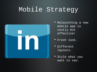 Mobile Strategy
        • Relaunching a new
         mobile app is
         costly but
         effective!

        • Fresh look.
        • Different
         layouts.

        • Style what you
         want to see.
 