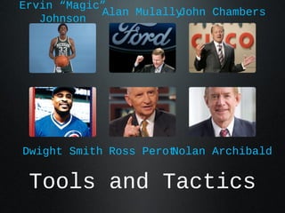 Ervin “Magic”
            Alan MulallyJohn Chambers
   Johnson




Dwight Smith Ross Perot
                      Nolan Archibald


 Tools and Tactics
 