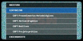 ABERTURA
SINTONIZAR
  CAPT Procedimentos Metodológicos
  CAPT Motion Graphics
  CAPT Análises
  CAPT Projeto prático
ENCERRAMENTO
 