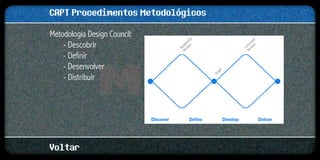 CAPT Procedimentos Metodológicos
Metodologia Design Council:
    - Descobrir
    - Definir
    - Desenvolver
    - Distribuir




Voltar
 