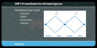 CAPT Procedimentos Metodológicos
Metodologia Design Council:
    - Descobrir
    - Definir
    - Desenvolver
    - Distribuir




Voltar
 