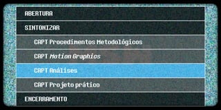 ABERTURA
SINTONIZAR
  CAPT Procedimentos Metodológicos
  CAPT Motion Graphics
  CAPT Análises
  CAPT Projeto prático
ENCERRAMENTO
 